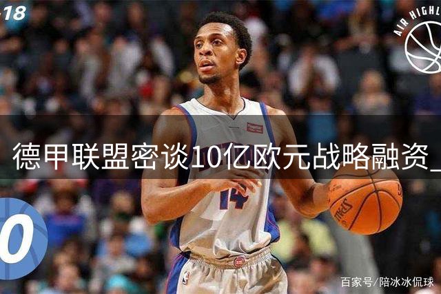 德甲联盟密谈10亿欧元战略融资 球迷抗议阴影下寻求破局