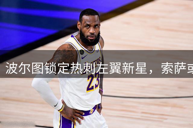 波尔图锁定热刺左翼新星，索萨或重返葡萄牙赛场